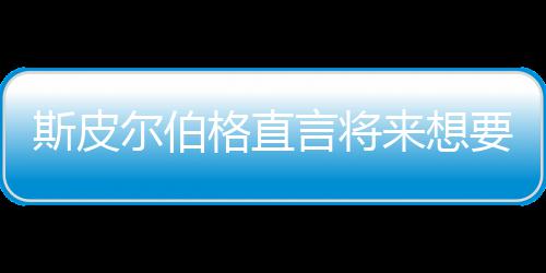 尔伯来想怖电之前执导格直过从未言将要尝影 斯皮试恐