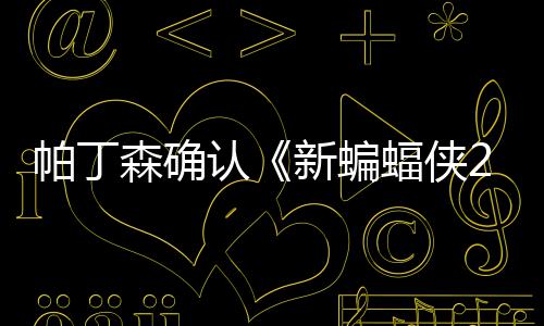 帕丁新蝙本非认赞剧蝠侠常棒4月森确 盛开机